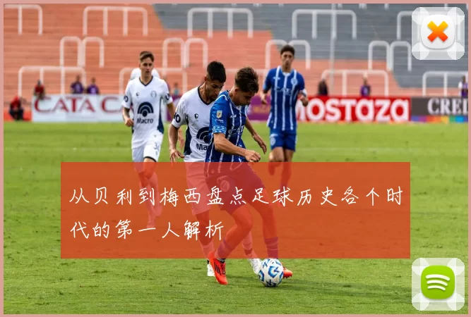 从贝利到梅西盘点足球历史各个时代的第一人解析